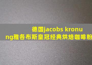 德国jacobs kronung雅各布斯皇冠经典烘焙咖啡粉